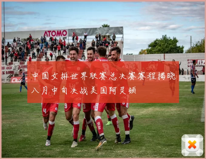 中国女排世界联赛总决赛赛程揭晓八月中旬决战美国阿灵顿