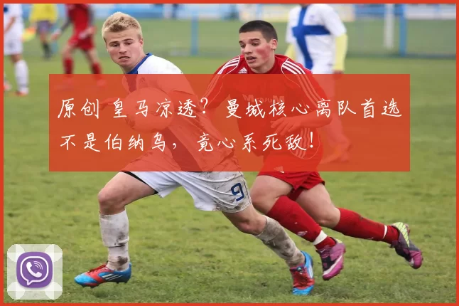 原创 皇马凉透?曼城核心离队首选不是伯纳乌,竟心系死敌!