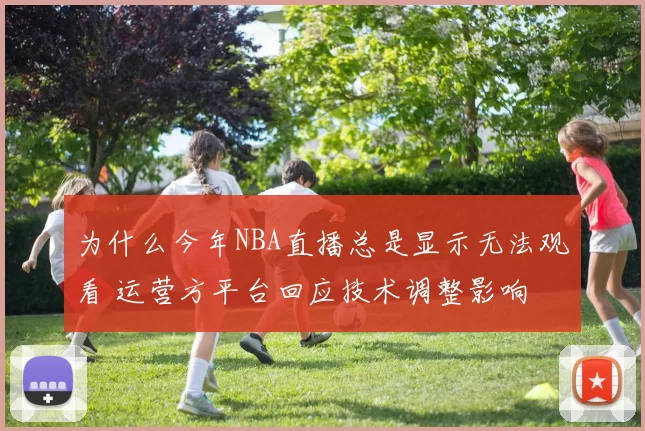 为什么今年NBA直播总是显示无法观看 运营方平台回应技术调整影响