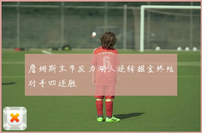 詹姆斯末节发力湖人逆转掘金终结对手四连胜