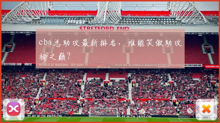 cba总助攻最新排名，谁能笑傲助攻榜之巅？