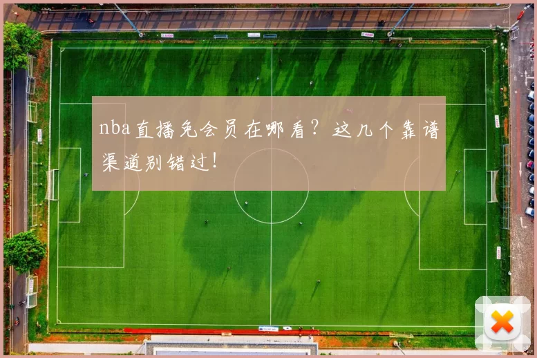 nba直播免会员在哪看？这几个靠谱渠道别错过！