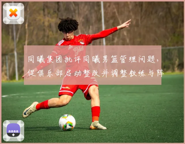 同曦集团批评同曦男篮管理问题，促俱乐部启动整改并调整教练与阵容
