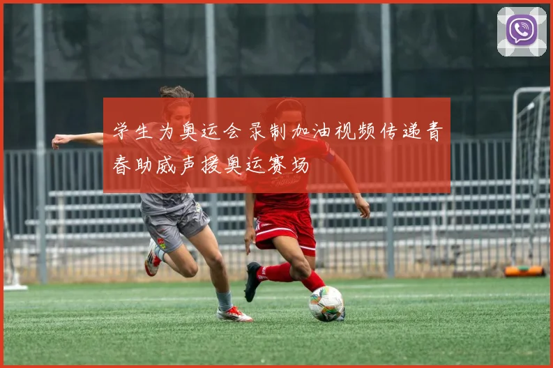 学生为奥运会录制加油视频传递青春助威声援奥运赛场