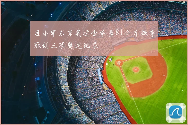 吕小军东京奥运会举重81公斤级夺冠创三项奥运纪录