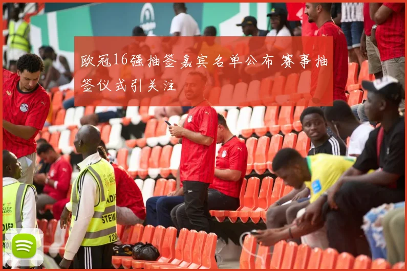 欧冠16强抽签嘉宾名单公布 赛事抽签仪式引关注