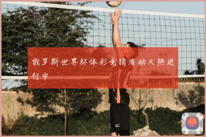 俄罗斯世界杯体彩竞猜活动火热进行中