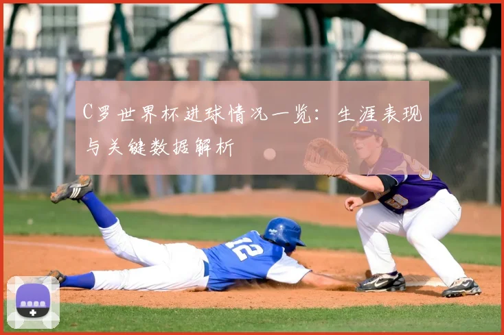 C罗世界杯进球情况一览:生涯表现与关键数据解析