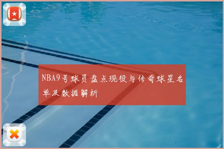 NBA9号球员盘点现役与传奇球星名单及数据解析