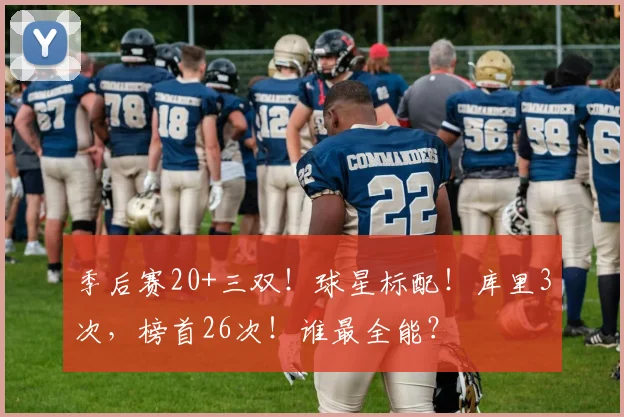 季后赛20+三双!球星标配!库里3次,榜首26次!谁最全能?
