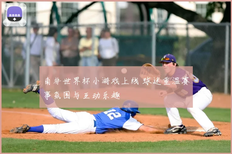 南非世界杯小游戏上线 球迷重温赛事氛围与互动乐趣