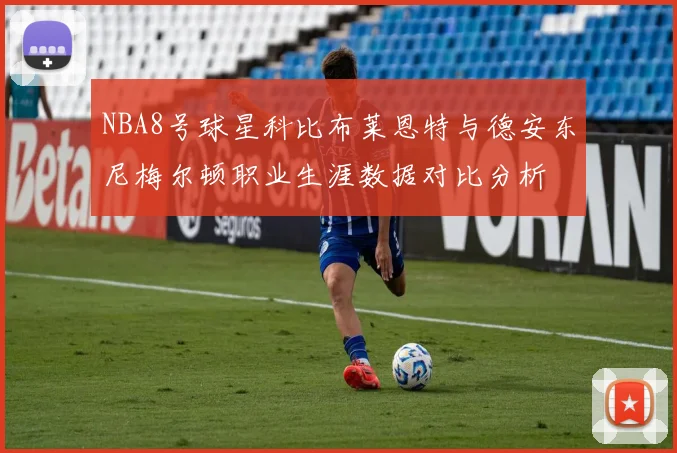 NBA8号球星科比布莱恩特与德安东尼梅尔顿职业生涯数据对比分析