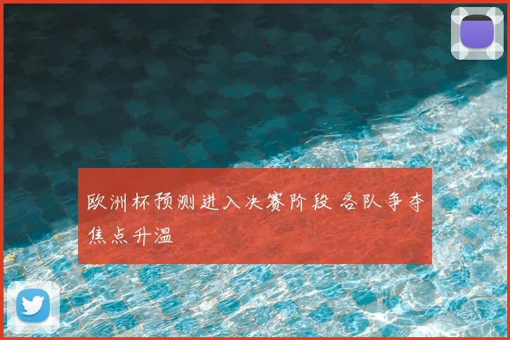 欧洲杯预测进入决赛阶段 各队争夺焦点升温