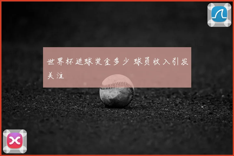 世界杯进球奖金多少 球员收入引发关注