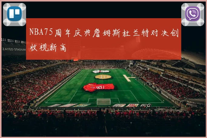 NBA75周年庆典詹姆斯杜兰特对决创收视新高