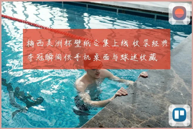 梅西美洲杯壁纸合集上线 收录经典夺冠瞬间供手机桌面与球迷收藏